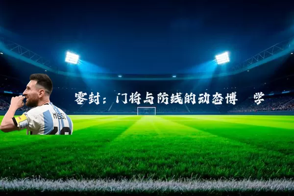 零封：门将与防线的动态博弈学