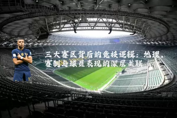 三大赛区背后的竞技逻辑：地理、赛制与球员表现的深层关联