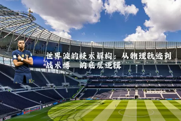 世界波的技术解构：从物理轨迹到战术博弈的底层逻辑