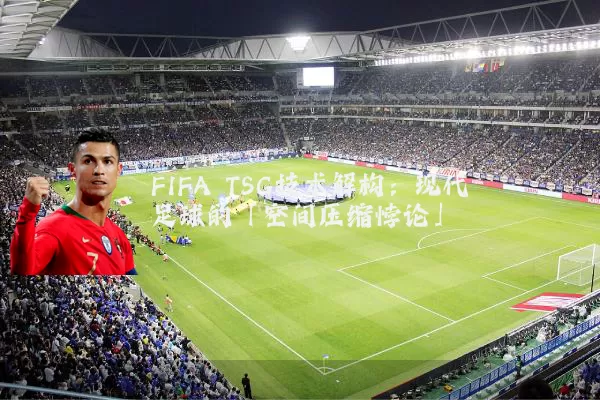 FIFA TSG技术解构：现代足球的「空间压缩悖论」