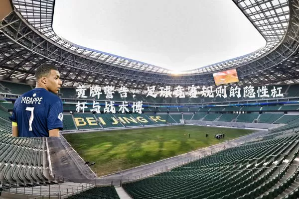 黄牌警告:足球竞赛规则的隐性杠杆与战术博弈