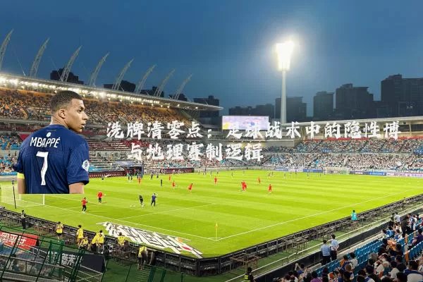 洗牌清零点:足球战术中的隐性博弈与地理赛制逻辑