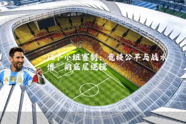 12个小组赛制：竞技公平与战术博弈的底层逻辑
