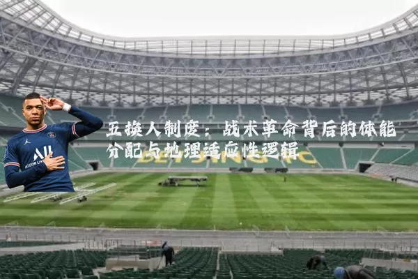 五换人制度：战术革命背后的体能分配与地理适应性逻辑