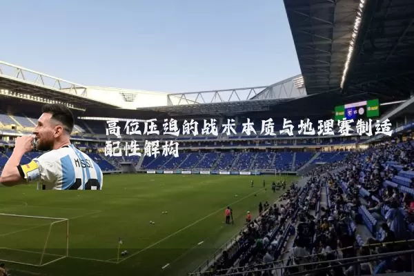 高位压迫的战术本质与地理赛制适配性解构