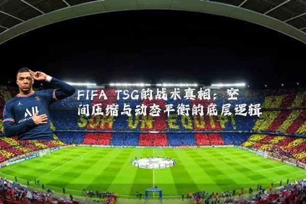 FIFA TSG的战术真相：空间压缩与动态平衡的底层逻辑